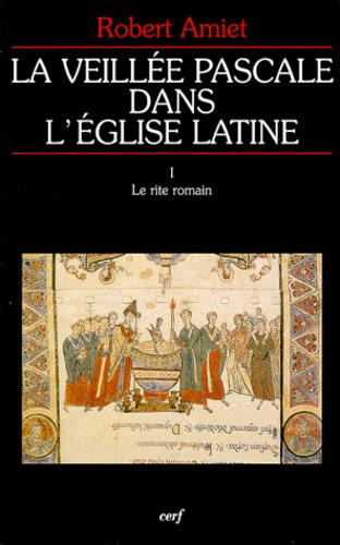 LA VEILLEE PASCALE DANS L'EGLISE LATINE. Tome 1, Le rite romain