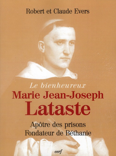 Le bienheureux Marie Jean-Joseph Lataste. Frère prêcheur, apôtre des prisons, fondateur de Béthanie
