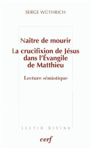 Naître de mourir. La crucifixion de Jésus dans l'Evangile de Matthieu : Lecture sémiotique