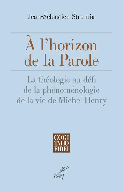 A l'horizon de la Parole. La théologie au défi de la phénoménologie de la vie de Michel Henry