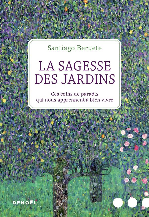 La sagesse des jardins. Ces coins de paradis qui nous apprennent à bien vivre