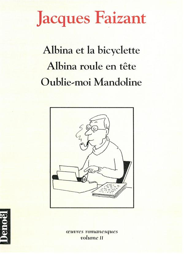 Oeuvres romanesques Tome 2 : Albina et la bicyclette ; Albina roule en tête ; Oublie-moi Mandoline