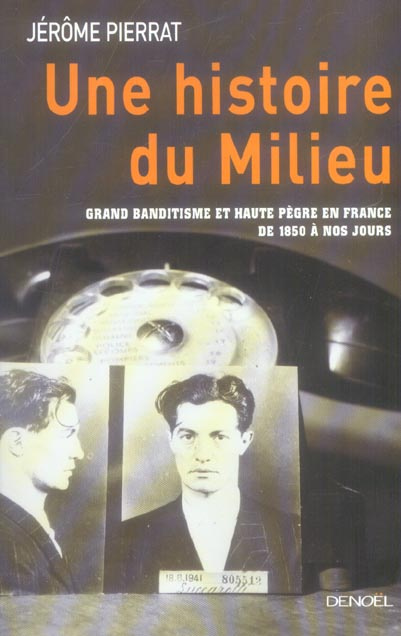 Une histoire du Milieu. Grand banditisme et haute pègre en France de 1850 à nos jours