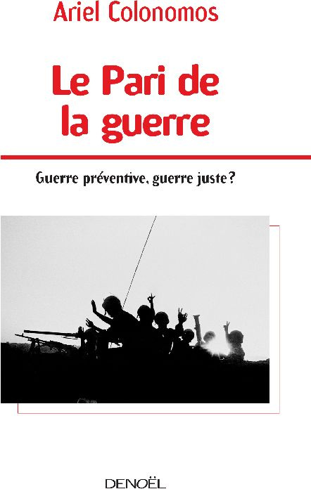 Le Pari de la guerre. Guerre préventive, guerre juste ?