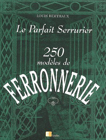 Le parfait serrurier. 250 modèles de ferronnerie