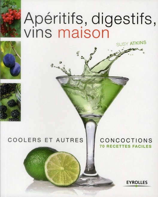Apéritifs, digestifs, coolers, vins maison et autres concoctions. 70 recettes faciles