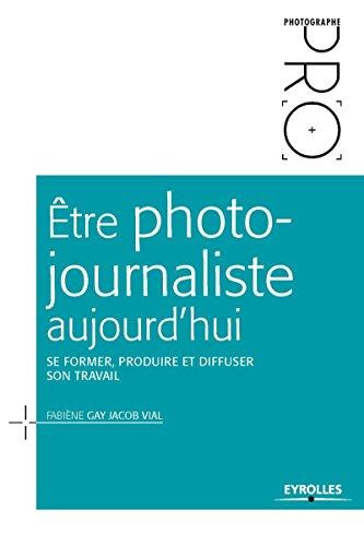 Etre photojournaliste aujourd'hui. Se former, produire et diffuser son travail