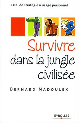 Survivre dans la jungle civilisée. Essai de stratégie à usage personnel