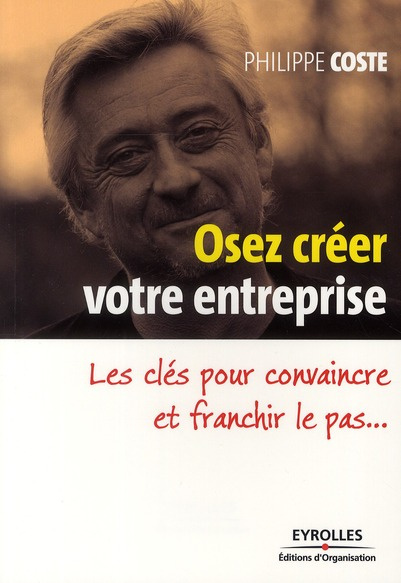Osez créer votre business. Les clés pour convaincre et franchir le pas...