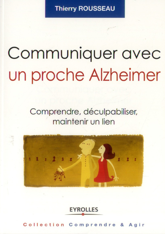 Communiquer avec un proche Alzheimer. Comprendre, déculpabiliser et maintenir un lien