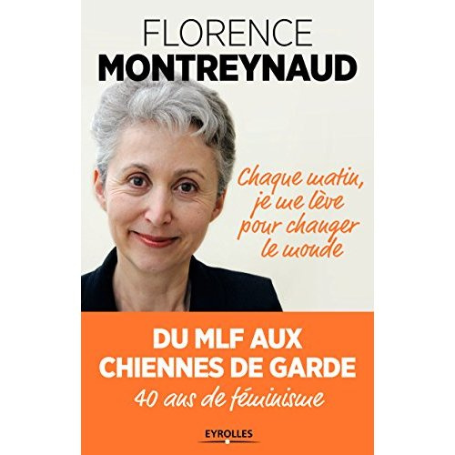 Chaque matin, je me lève pour changer le monde. Du MLF aux Chiennes de garde, 40 ans de féminisme