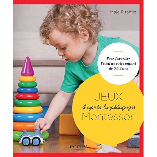 Jeux d'après la pédagogie Montessori. pour favoriser l'éveil de votre enfant de 0 à 3 ans