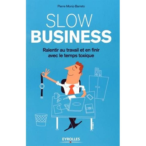 Slow business. Ralentir au travail et en finir avec le temps toxique