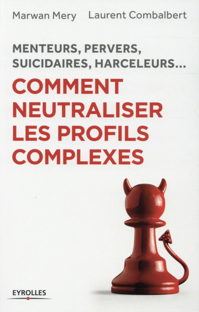 Comment neutraliser les profils complexes. Menteurs, pervers, suicidaires, harceleurs...