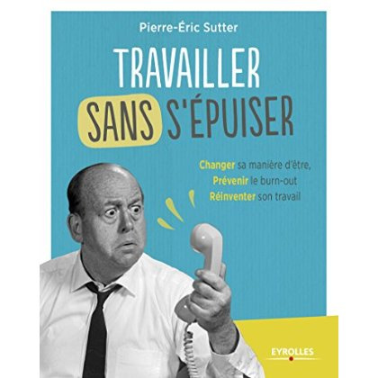 Travailler sans s'épuiser. Changer sa manière d'être, Prévenir le burn-out, Réinventer son travail