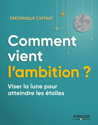 Comment vient l'ambition ? Viser la lune pour atteindre les étoiles, 2e édition revue et augmentée