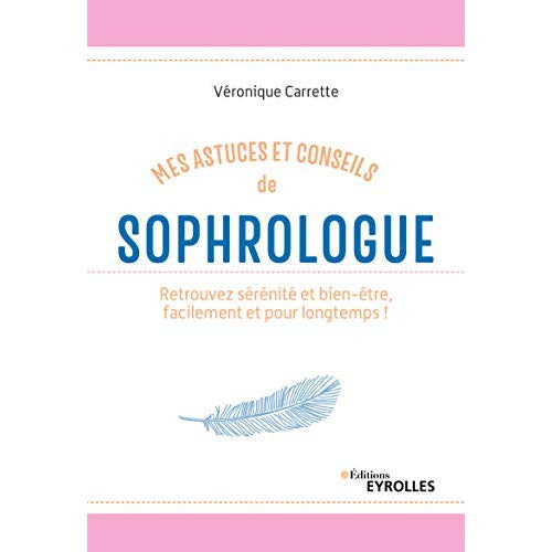 Mes astuces et conseils de sophrologue. Retrouvez sérénité et bien-être, facilement et pour longtemp