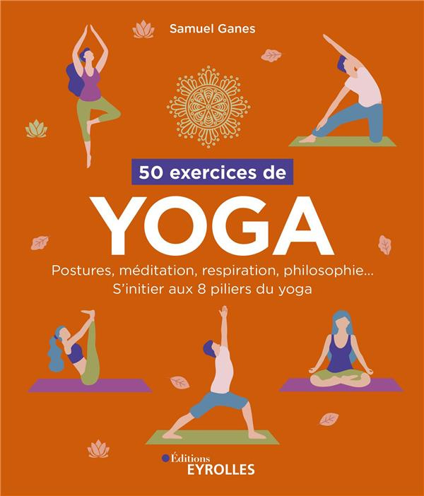 50 exercices de yoga. Postures, méditation, respiration, philosophie... S'initier aux 8 piliers du y