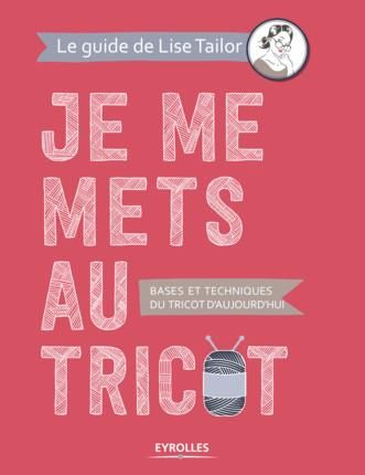 Je me mets au tricot. Bases et techniques du tricot d'aujourd'hui
