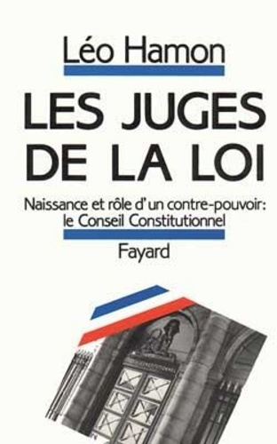 LES JUGES DE LA LOI - NAISSANCE ET ROLE D'UN CONTRE-POUVOIR : LE CONSEIL CONSTITUTIONNEL