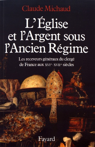 L'Eglise et l'argent sous l'Ancien Régime. Les receveurs généraux du clergé de France aux XVIe-XVIIe