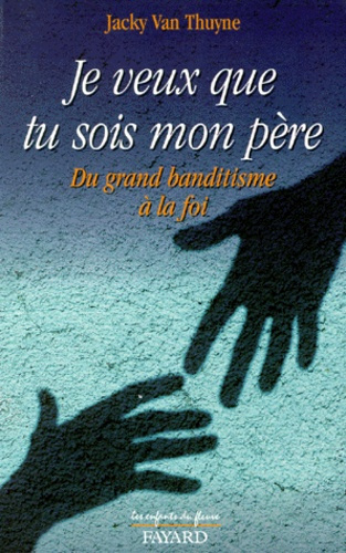 JE VEUX QUE TU SOIS MON PERE - DU GRAND BANDITISME A LA FOI