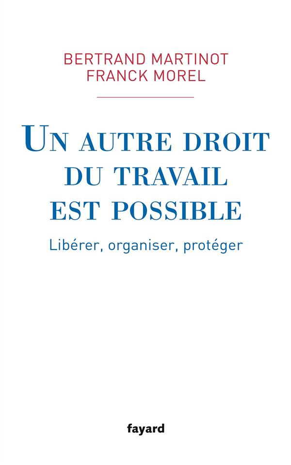 Un autre droit du travail est possible. Libérer, organiser, protéger
