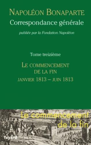 Correspondance générale. Tome 13, Le commencement de la fin (Janvier 1813 - Juin 1813)