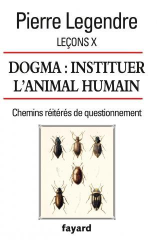 Leçons. Tome 10, Dogma : instituer l'animal humain