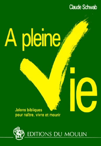 A PLEINE VIE. Jalons bibliques pour naître, vivre et mourir