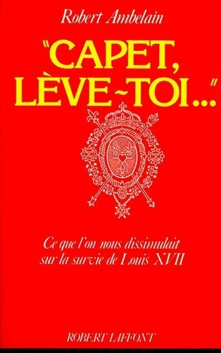 Capet, lève-toi..,. Ce que l'on nous dissimulait sur la survie de Louis XVII