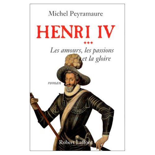 Henri IV Tome 3 : Les amours les passions et la gloire