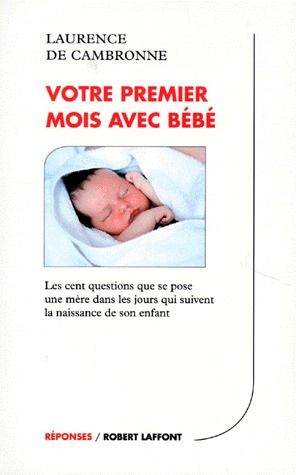VOTRE PREMIER MOIS AVEC BEBE. Les cent questions que se pose une mère dans les jours qui suivent la