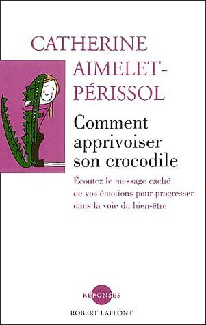 Comment apprivoiser son crocodile. Ecoutez le message caché de vos émotions pour progresser sur la v