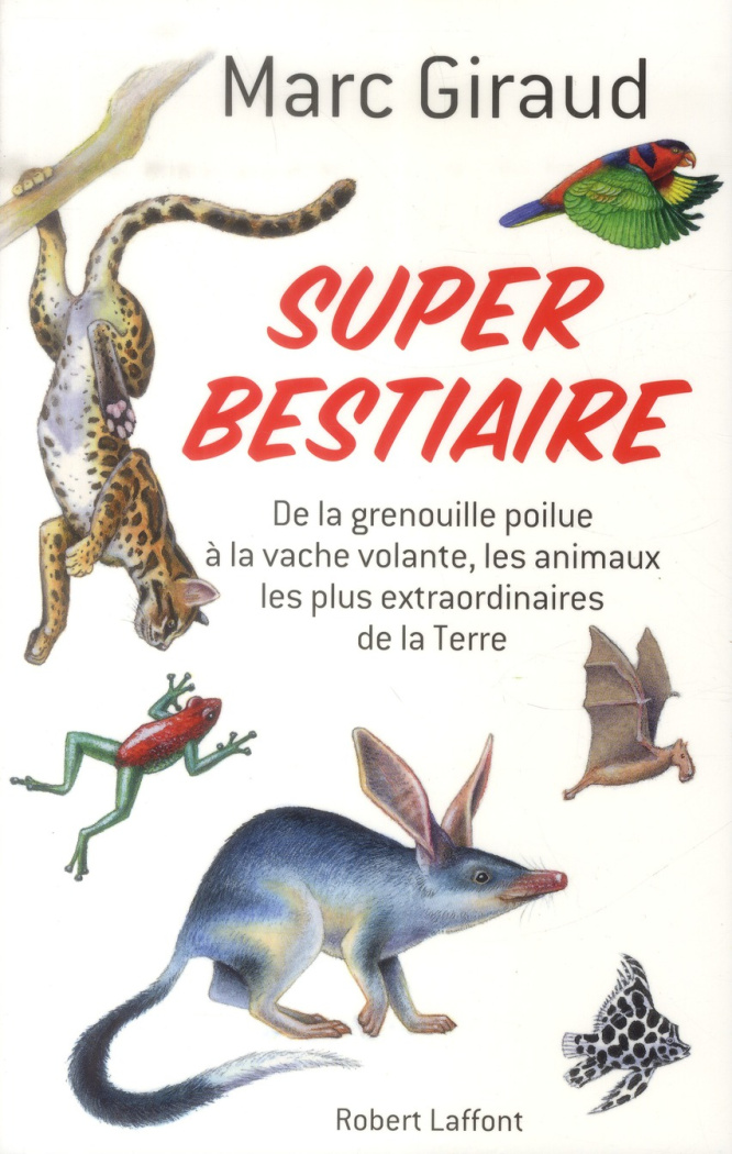 Super bestiaire. De la grenouille poilue à la vache volante, les animaux les plus extraordinaires de
