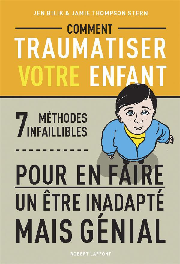 Comment traumatiser votre enfant. 7 méthodes infaillibles pour en faire un être inadapté mais génial