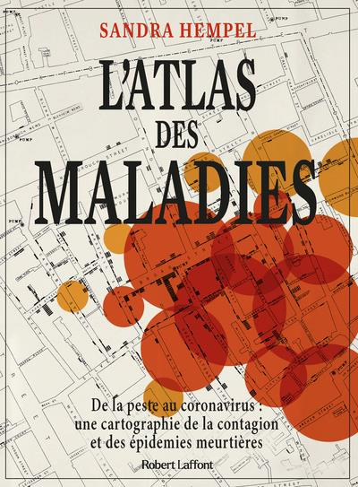 L'atlas des maladies. De la peste au coronavirus : une cartographie de la contagion et des épidémies