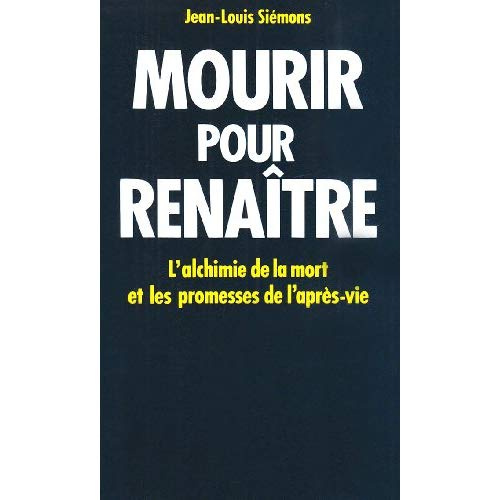 MOURIR POUR RENAITRE - L'ALCHIMIE DE LA MORT ET LES PROMESSES DE L'APRES-VIE