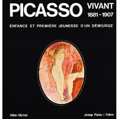 PICASSO VIVANT, 1881-1907 - ENFANCE ET PREMIERE JEUNESSE D'UN DEMIURGE