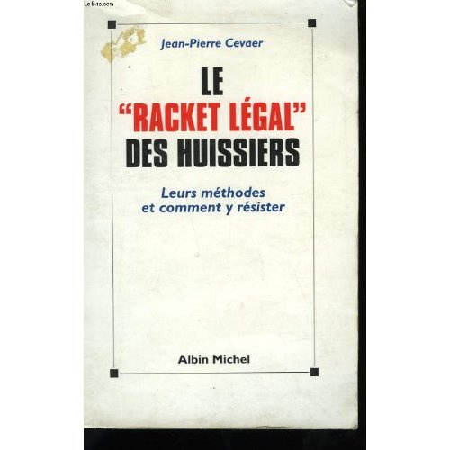 Le racket légal des huissiers. Leurs méthodes et comment y résister