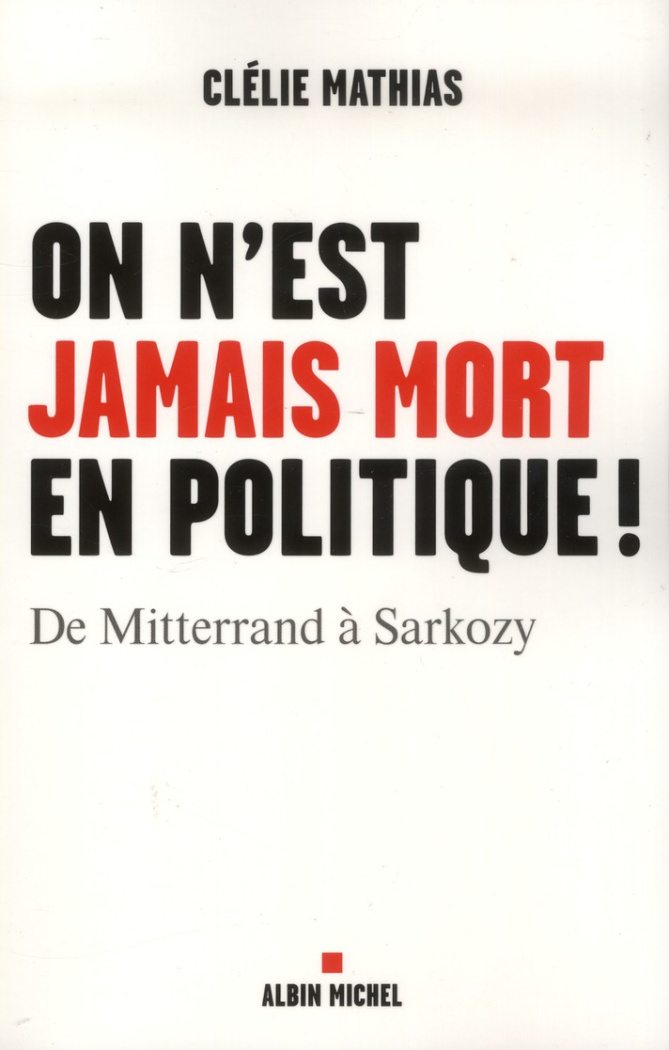 On n'est jamais mort en politique ! De Mitterrand à Sarkozy