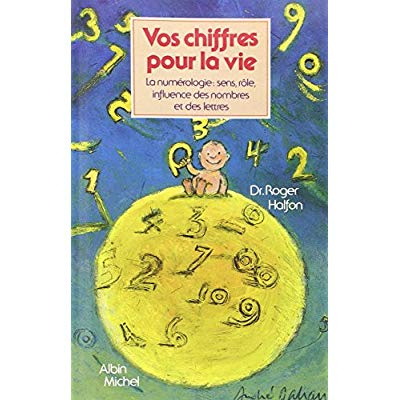 Vos chiffres pour la vie. La numérologie : sens, rôle, influence des nombres et des lettres
