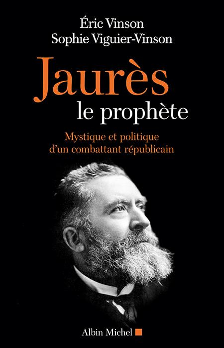 Jaurès le prophète. Mystique et politique d'un combattant républicain