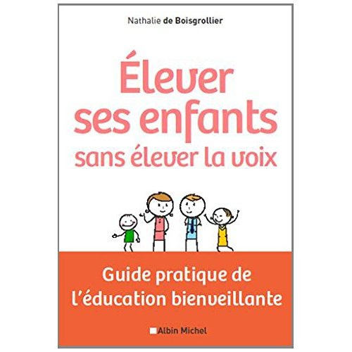Elever ses enfants sans élever la voix. Guide pratique de l'éducation bienveillante