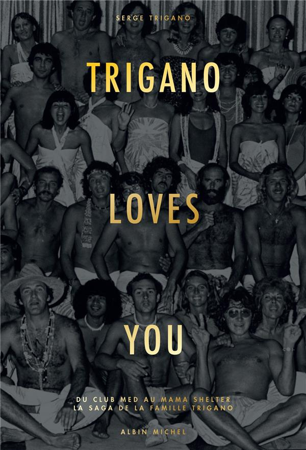 Trigano loves you. Du Club Med au Mama Shelter, la saga de la famille Trigano