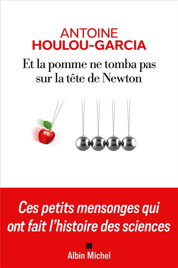 Et la pomme ne tomba pas sur la tête de Newton. Ces petits mensonges qui ont fait l'histoire des sci