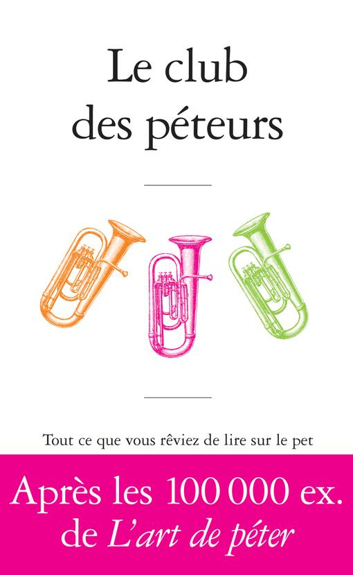 Le club des péteurs. Tout ce que vous rêviez de lire sur le pet sans oser le demander à Antoine de B