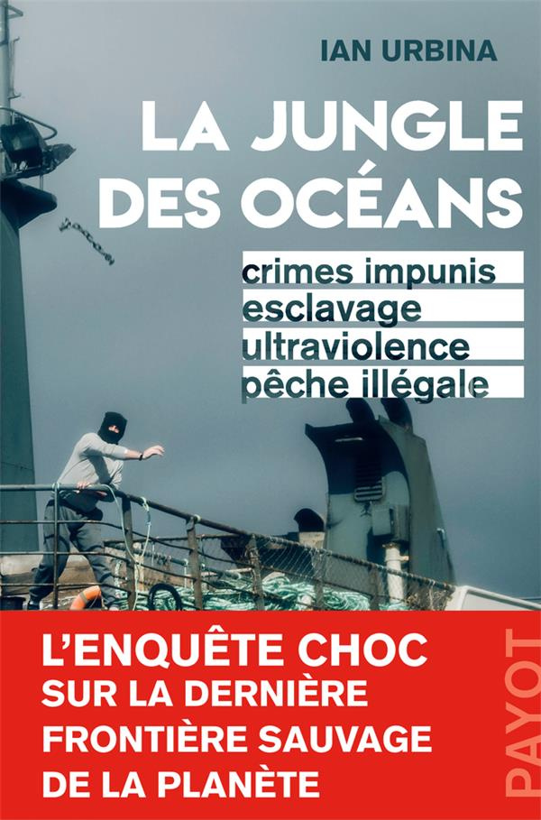 La Jungle des océans. Crimes impunis, esclavage, ultraviolence, pêche illégale