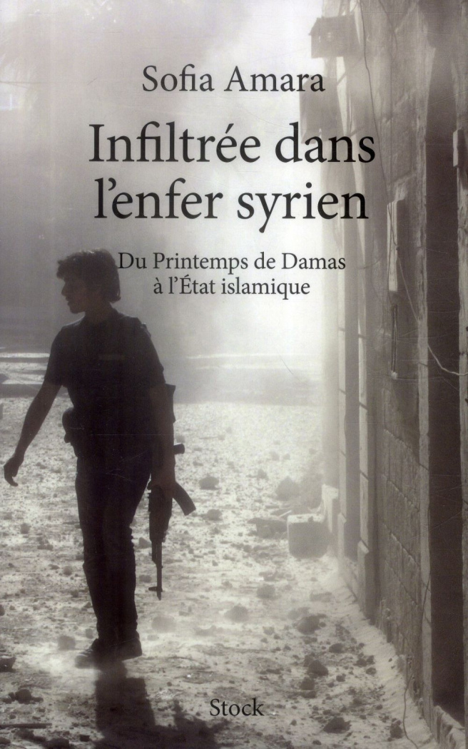 Infiltrée dans l'enfer syrien. Du Printemps de Damas à l'Etat islamique