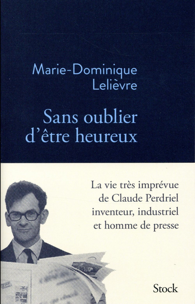 Sans oublier d'être heureux. La vie très imprévue de Claude Perdriel, inventeur, industriel et homme